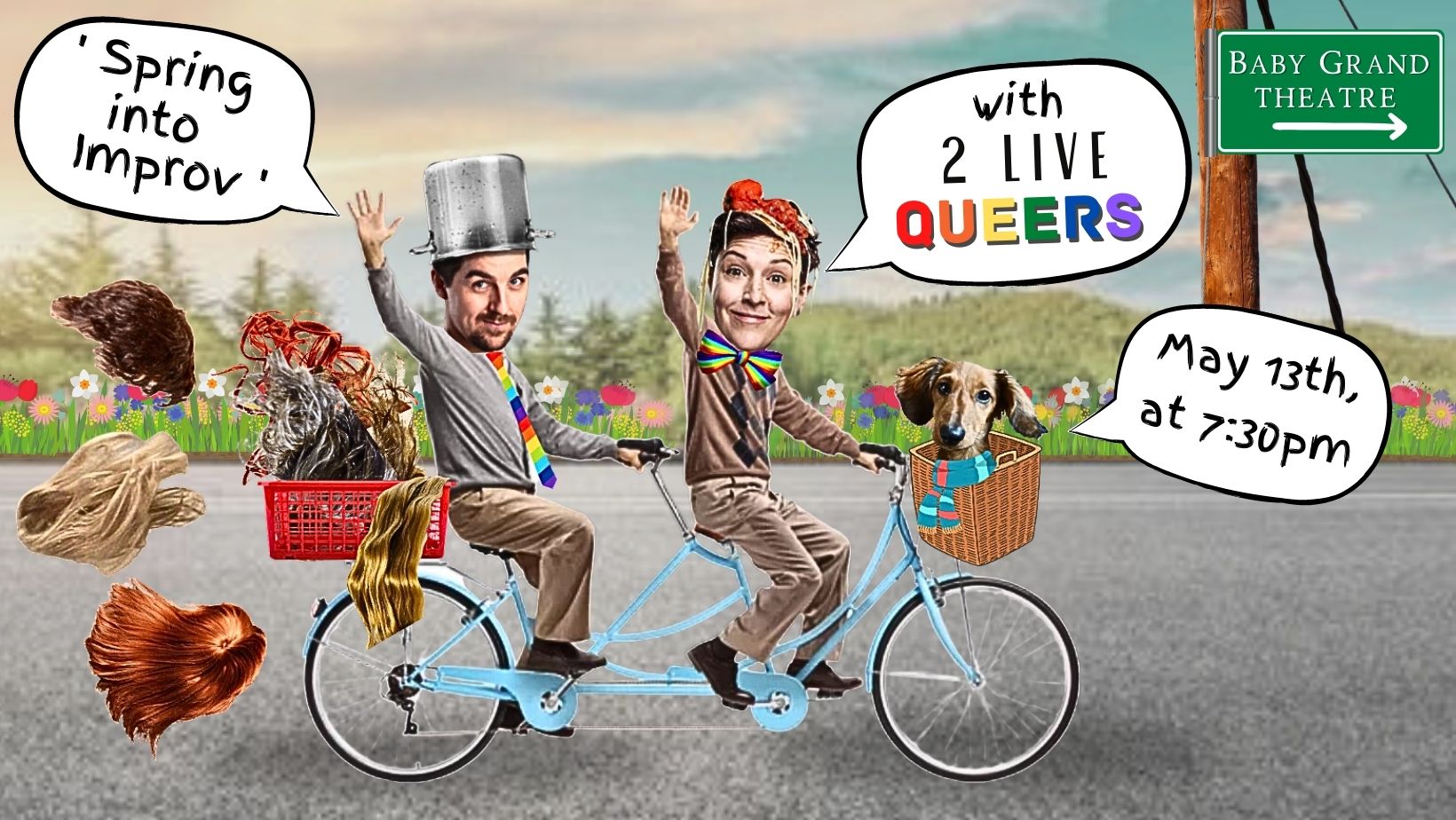 A clearly photoshopped image with Tony Babcock and Wilding riding a joint bicycle with a dog in the front basket. Tony has a speech bubble the reads "'Spring into Improv'" and Wilding has a speech bubble that reads "with 2 live Queers" and the dog has a speech bubble that reads "May 13th, at 7:30pm." There is also a sign that reads "Baby Grand Theatre"