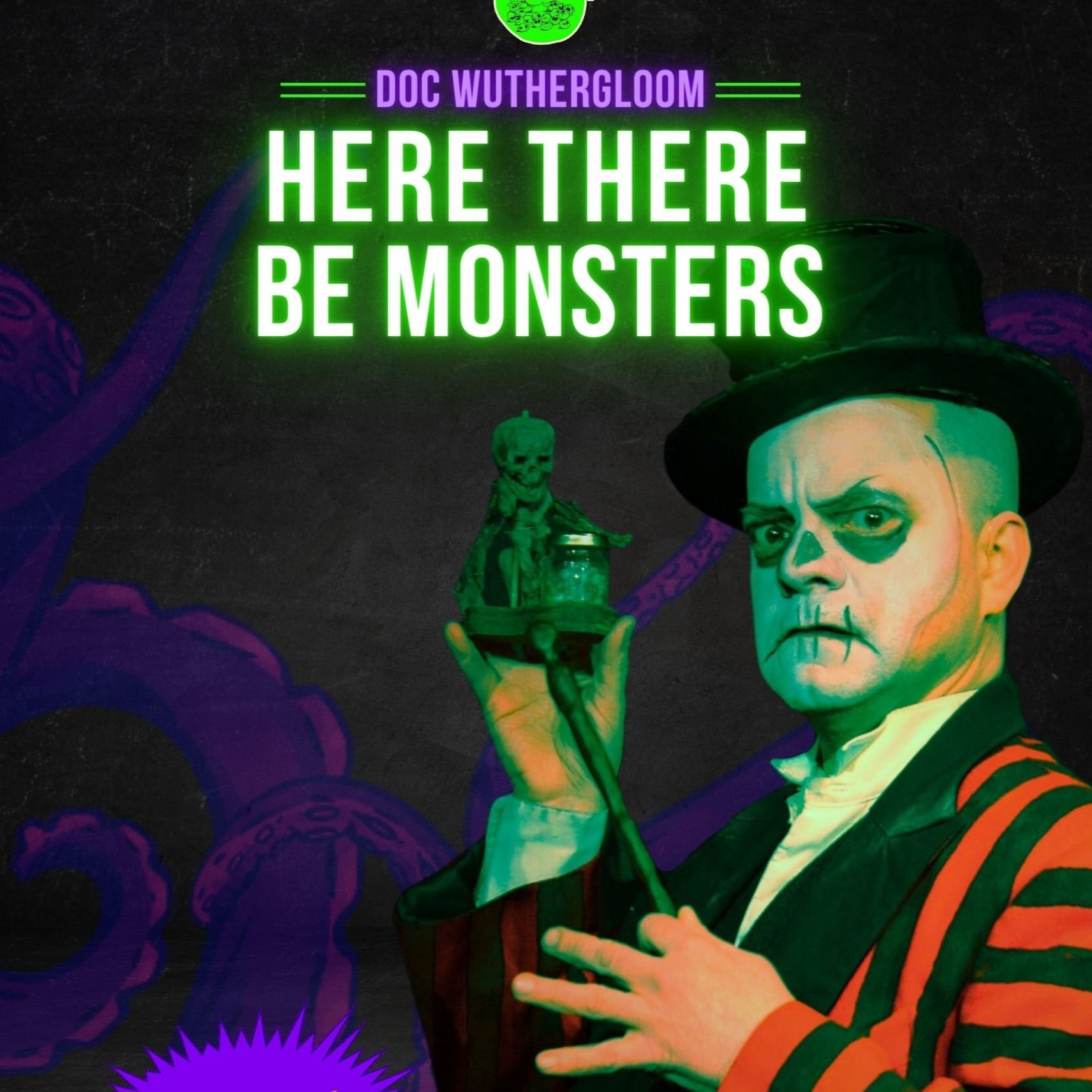 Poster for 'Here there be Monsters' A man in a striped jacket wears a top hat with grimacing face paint on. Text reads: "DOC WUTHERBLOOM HERE THERE BE MONSTERS"