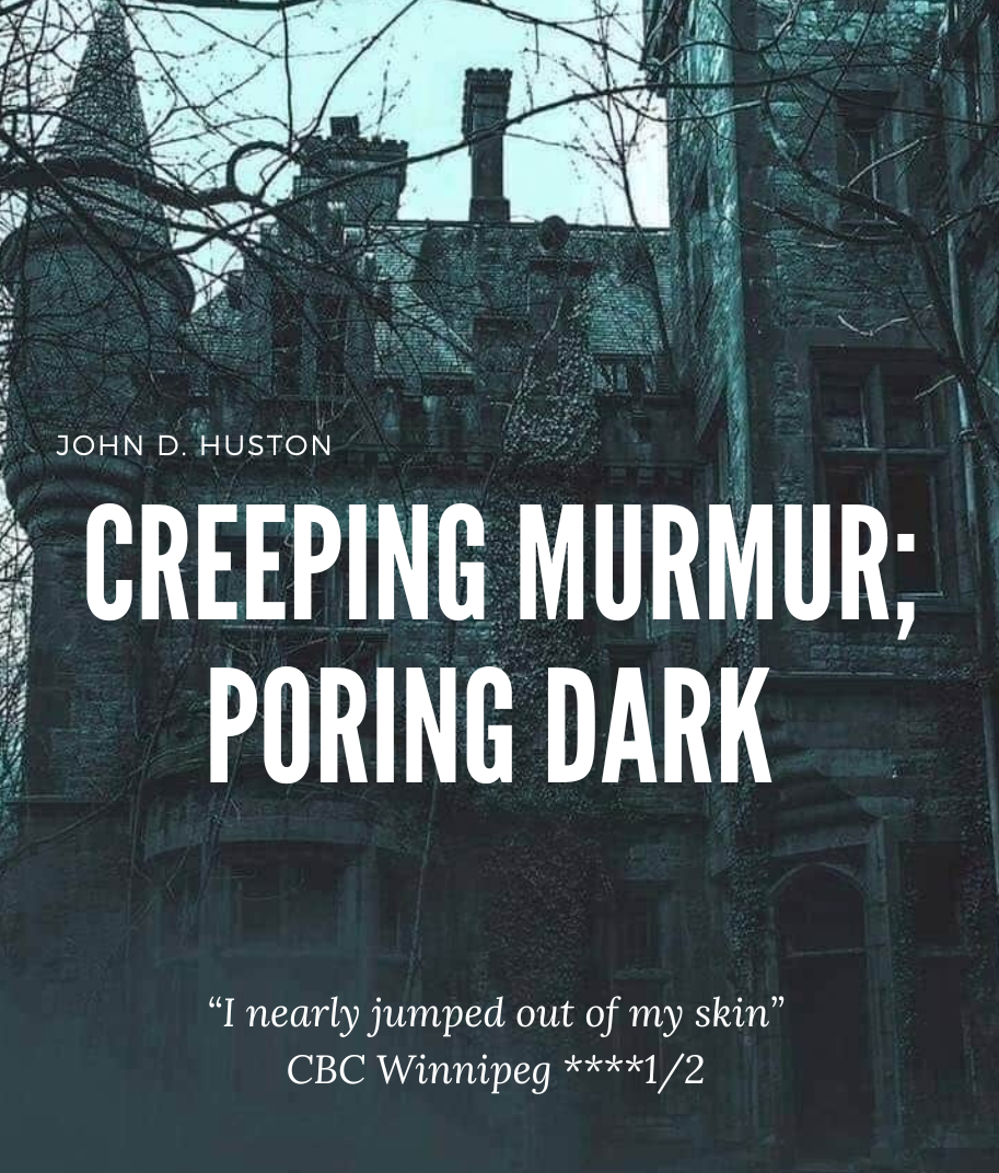 Poster for 'Creeping Murmur; Poring Dark". A creepy mansion is pictured. Text reads: "John D. Huston Creeping Murmur; Poring Dark "I nearly jumped out of my skin" CBC Winnipeg ****1/2"