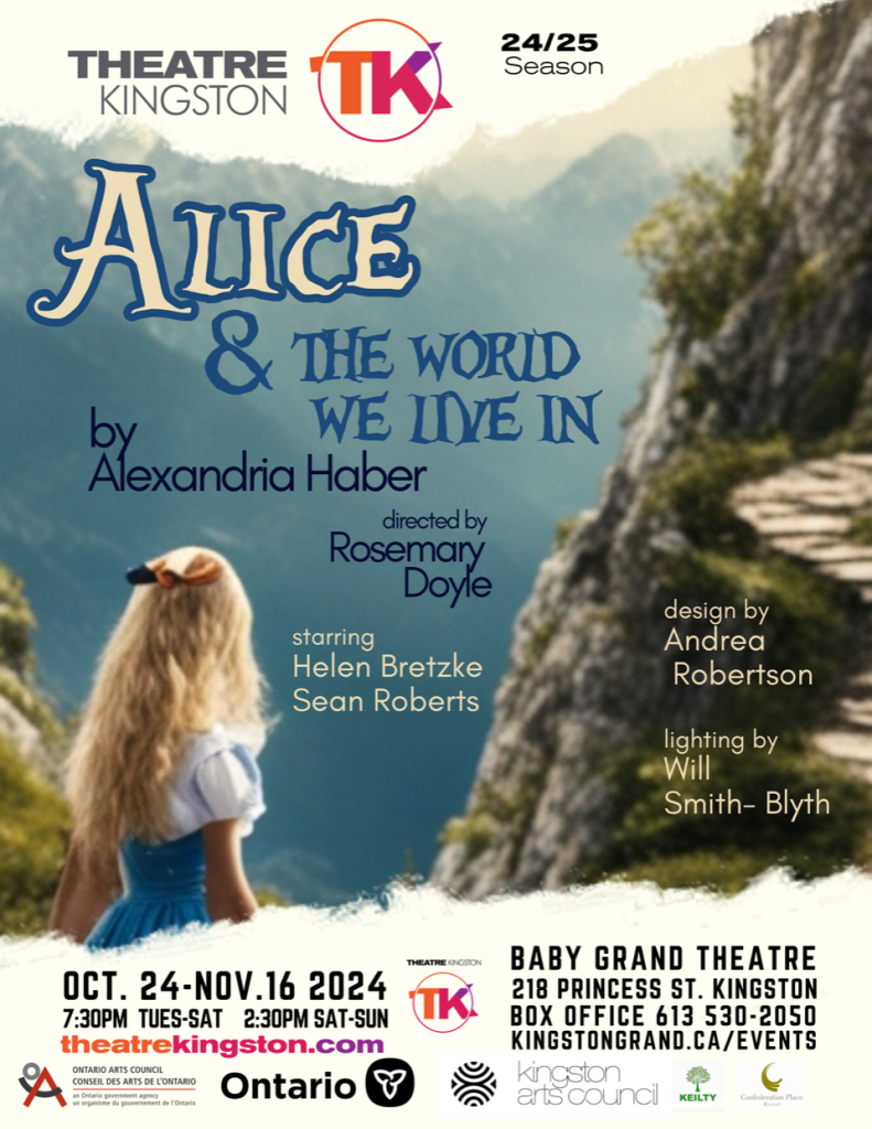 Poster for Theatre Kingston's production of 'Alice & The World We Live In'. The poster has Theatre Kingston's logo in the top left, "24/25 season" in the top right, the show title in the centre with the playwright, director, cast, costume and set designer, and lighting designer noted below. On the bottom of the poster are the dates and times of shows, location of shows, Theatre Kingston website link, box office link and phone number, two Kingston Theatre logos, and logos from supporters. The background of the poster is the back of a girl with long blonde hair looking off into a valley.