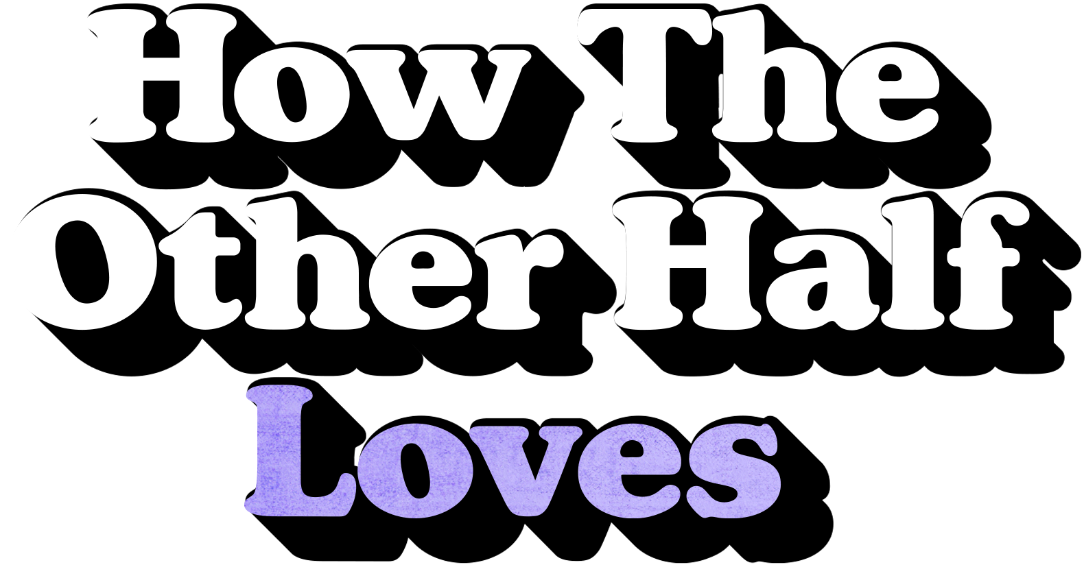 The text: "How The Other Half Loves". Loves is written in purple with a shadow whereas that other text is in white with a shadow.
