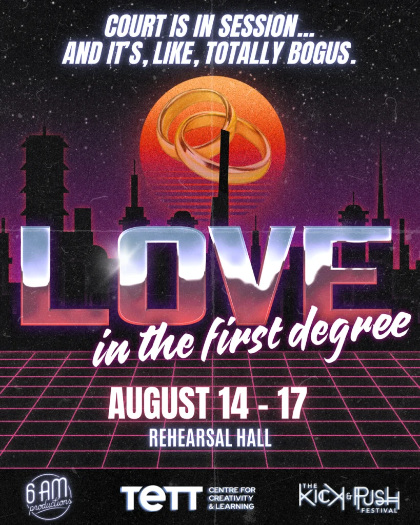 Poster for 'Love in the First Degree' in The Kick & Push Festival. The poster has the title, dates, location, slogan, logos of 6 AM Productions, the Tett Centre, The Kick & Push Festival.