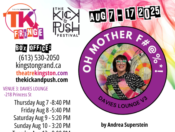 Poster for 'Oh Mother F#@%*!' at TK Fringe. It includes some dates and times times, and location of the show, box office phone number and website, title, creator, TK Fringe logo, Kick & Push logo.