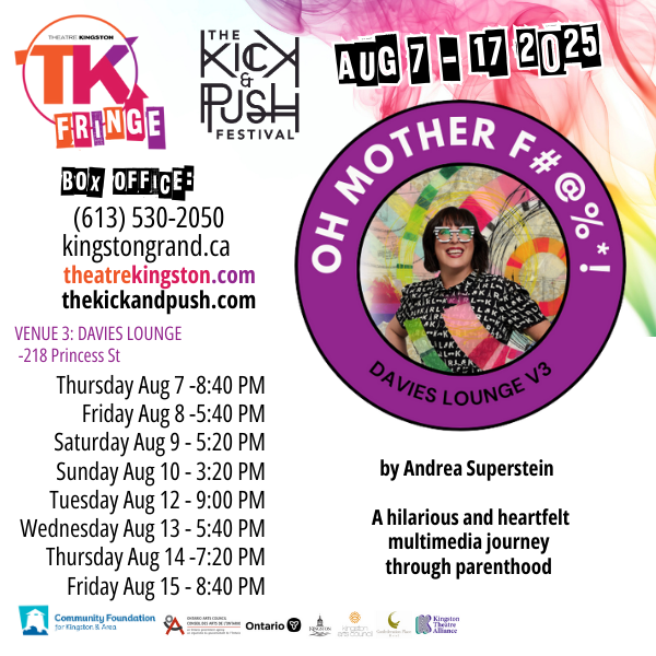 Poster for 'Oh Mother F#@%*!' at TK Fringe. It includes the dates, times, and location of the show, box office phone number and website, title, creator, TK Fringe logo, Kick & Push logo.