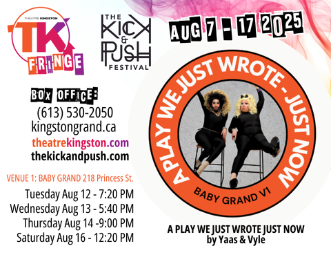 Poster for 'A Play We Just Wrote - Just Now' in TK Fringe. Poster includes the location, some dates and times, title, TK Fringe logo, The Kick & Push logo, box office phone number and web page, and the creators of the show.